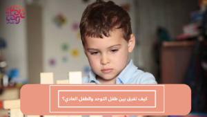 كيف تفرق بين طفل التوحد والطفل العادي؟