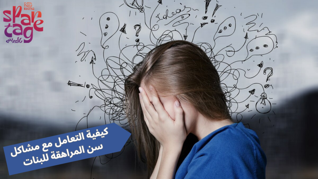 كيفية التعامل مع مشاكل سن المراهقة للبنات 