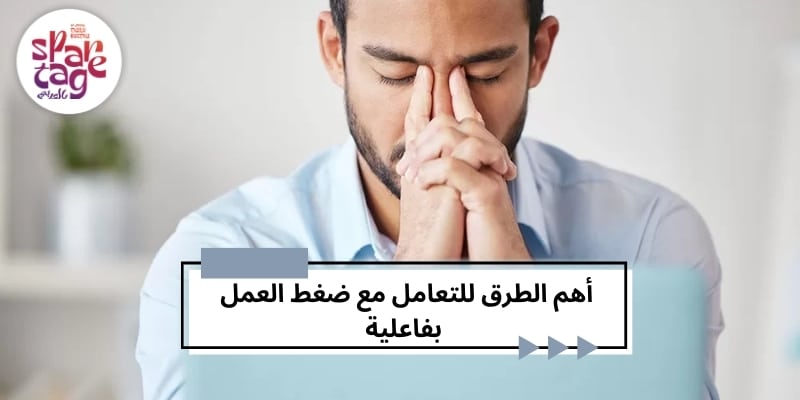 أهم الطرق للتعامل مع ضغط العمل بفاعلية