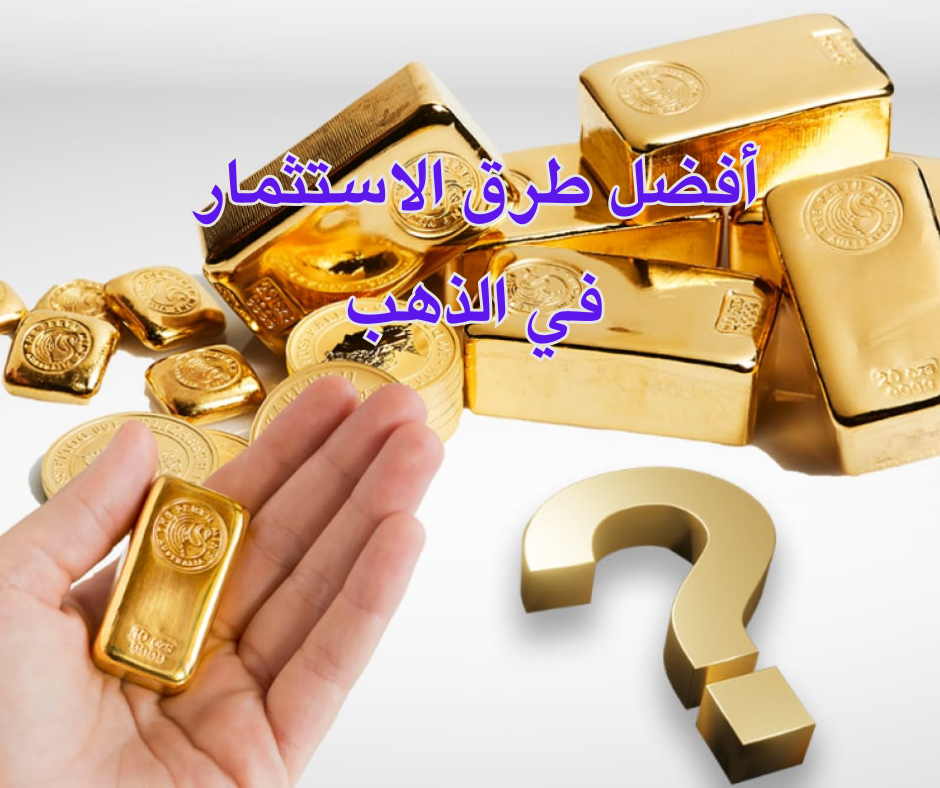 أفضل طرق الاستثمار في الذهب