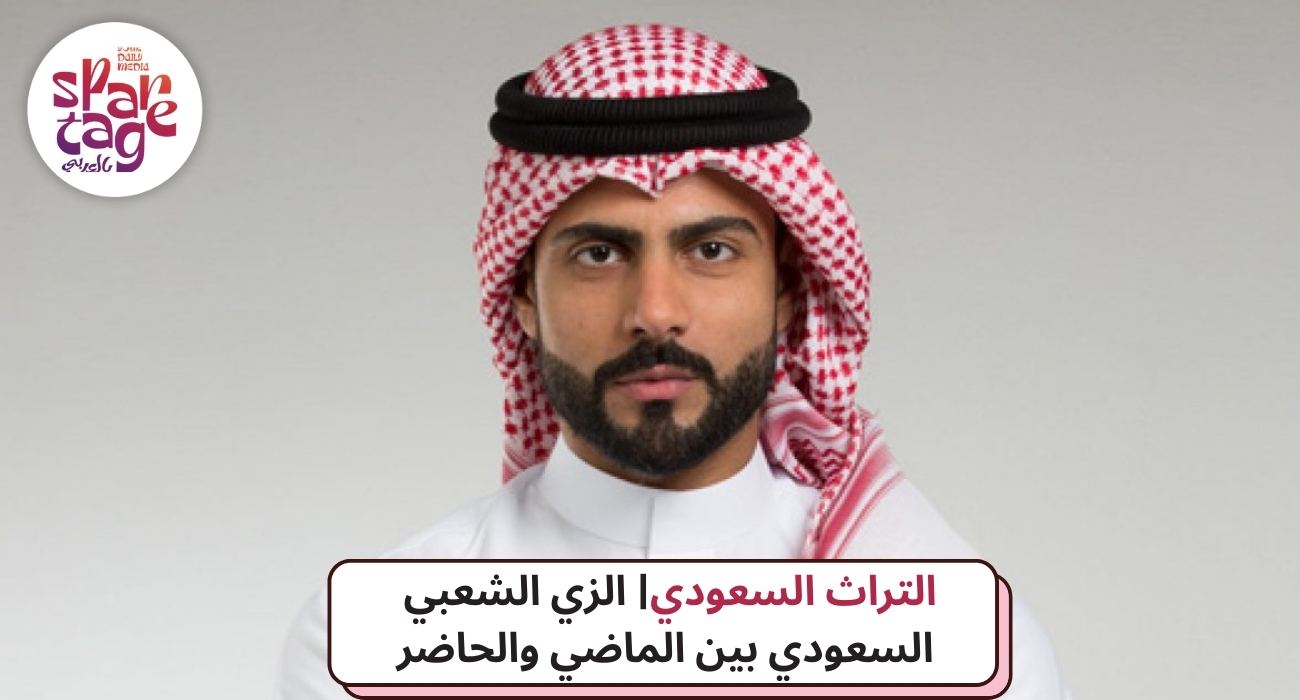 التراث السعودي الزي الشعبي السعودي بين الماضي والحاضر