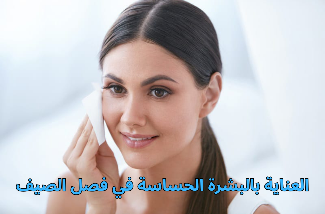 العناية بالبشرة الحساسة في الصيف
