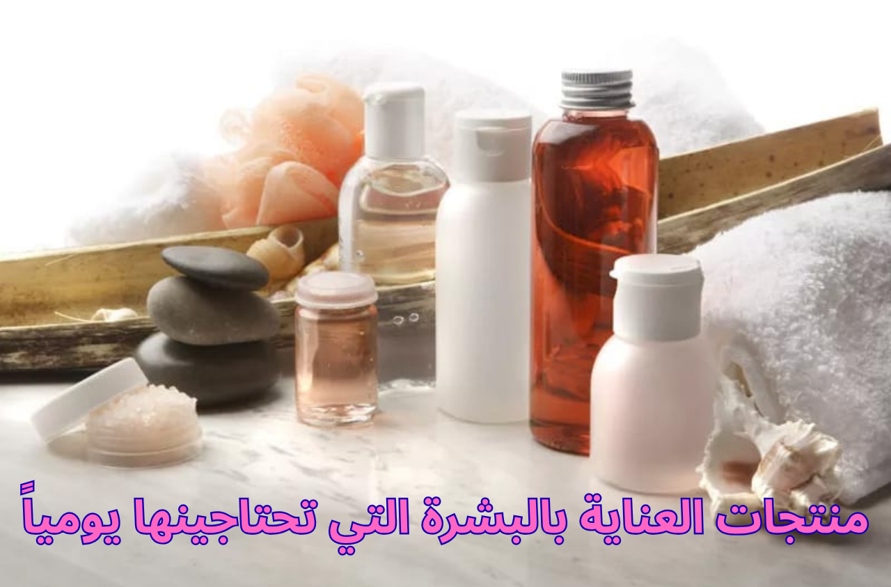 منتجات العناية بالبشرة التي تحتاجينها يومياً