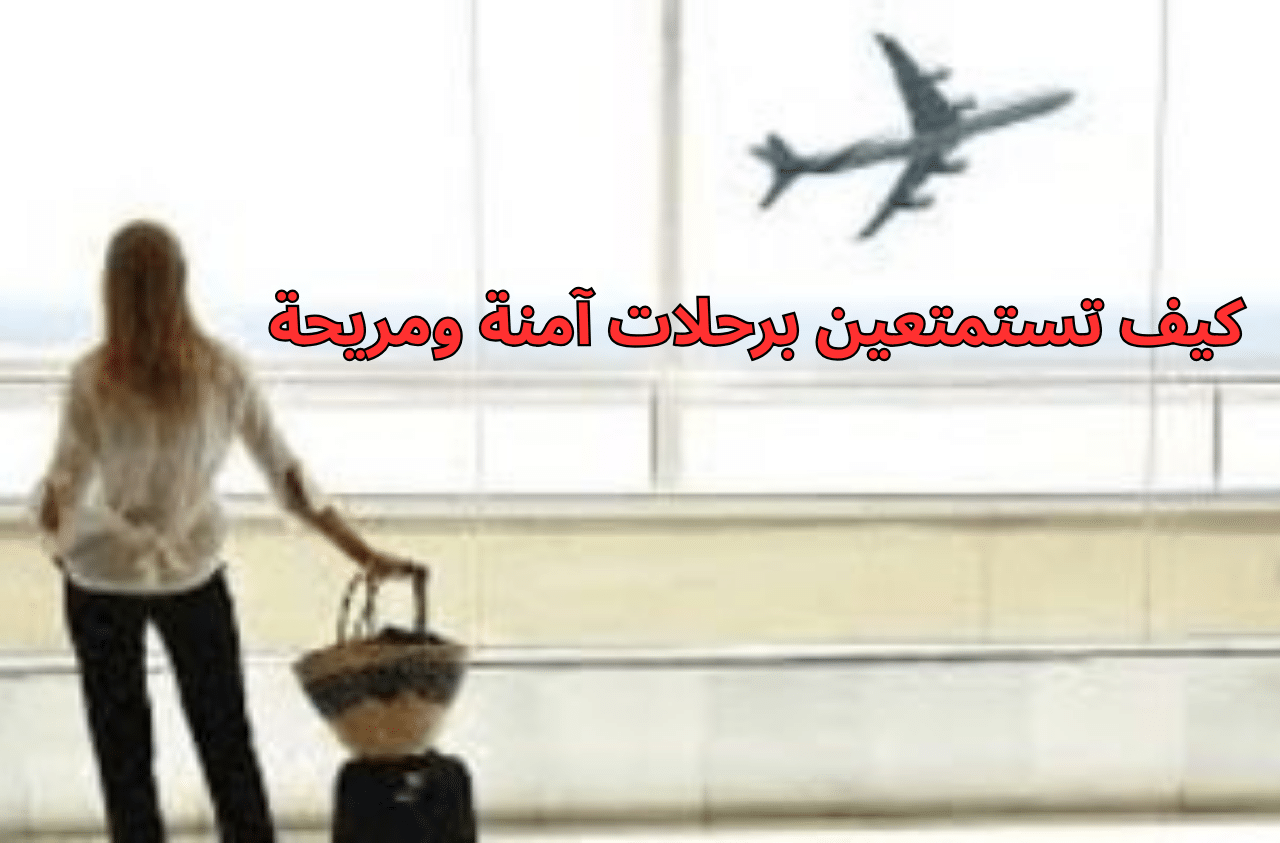 كيف تستمتعين برحلات آمنة ومريحة