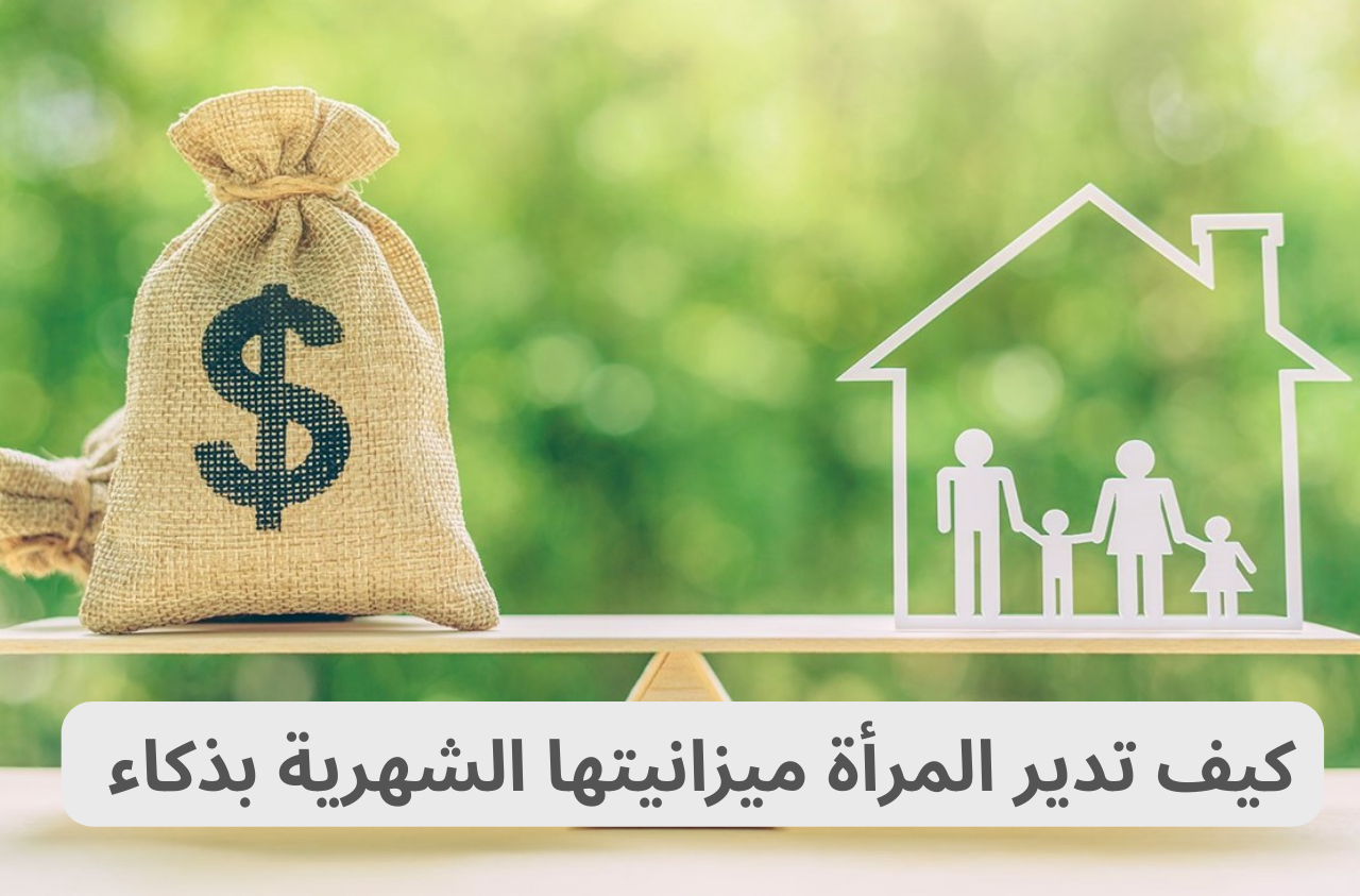 ⁩ كيف تدير المرأة ميزانيتها الشهرية بذكاء وبدون حرمان