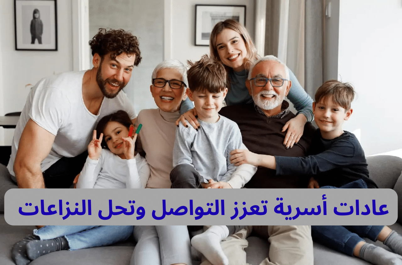 عادات أسرية تعزز التواصل وتحل النزاعات