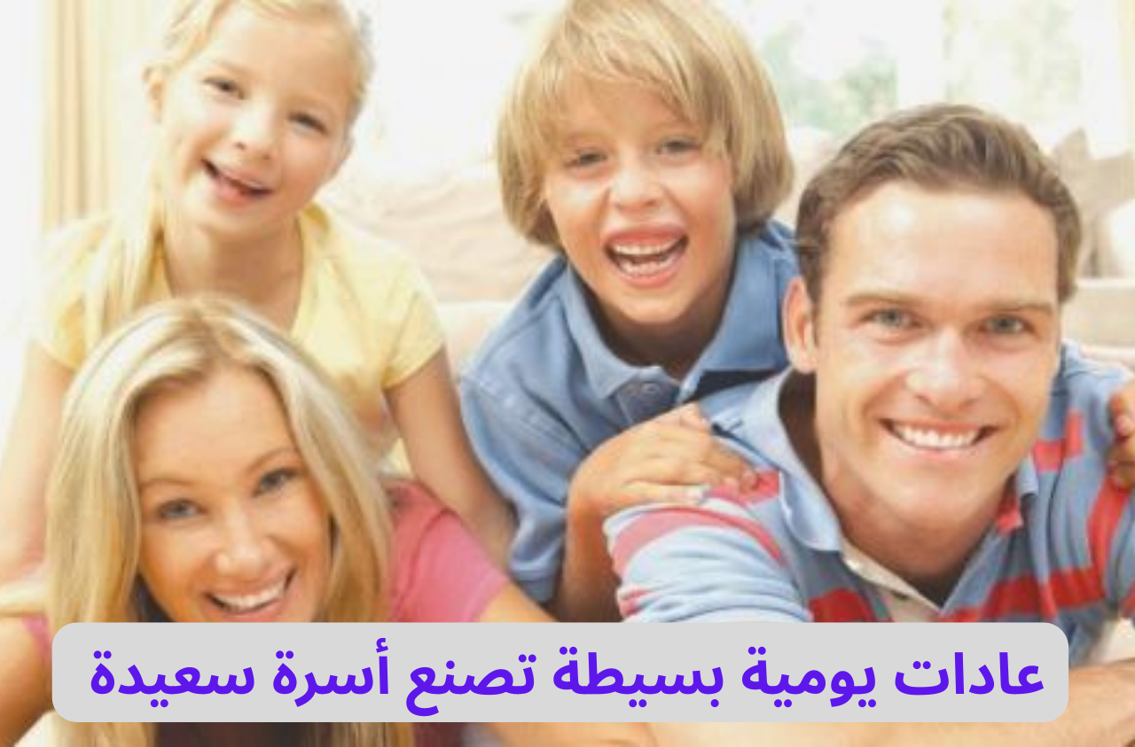 عادات يومية بسيطة تصنع أسرة سعيدة