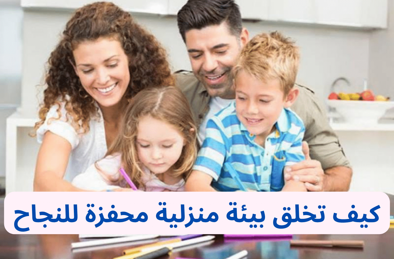 خلق بيئة منزلية محفزة للنجاح